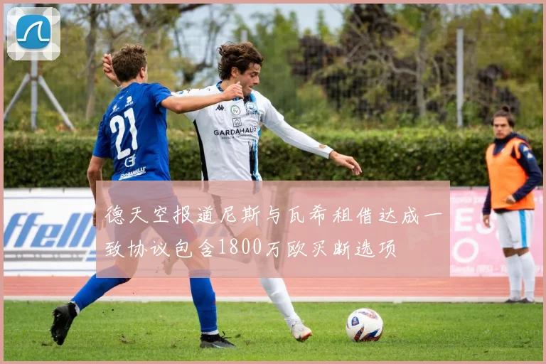 德天空报道尼斯与瓦希租借达成一致协议包含1800万欧买断选项