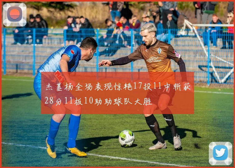 杰基杨全场表现惊艳17投11中斩获28分11板10助助球队大胜