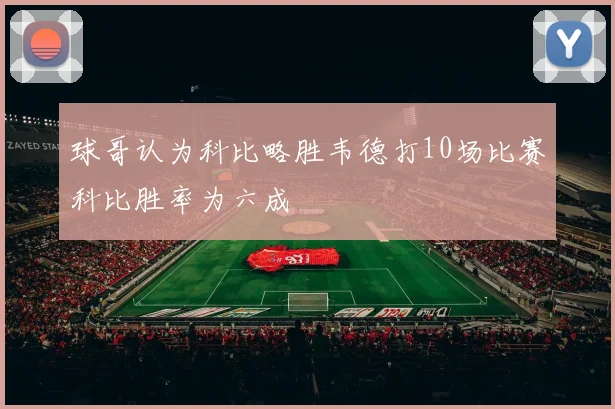 球哥认为科比略胜韦德打10场比赛科比胜率为六成