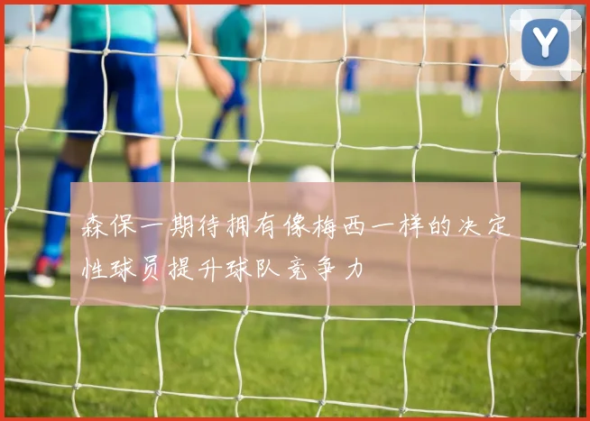 森保一期待拥有像梅西一样的决定性球员提升球队竞争力