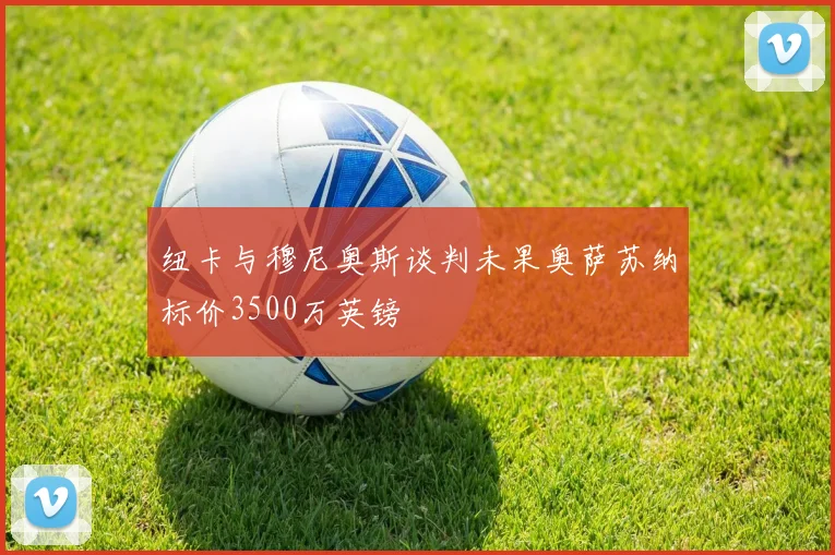 纽卡与穆尼奥斯谈判未果奥萨苏纳标价3500万英镑