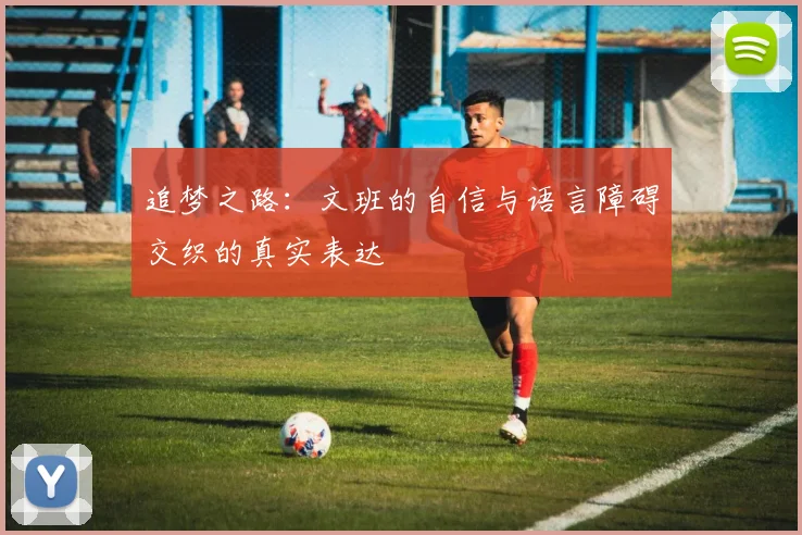追梦之路：文班的自信与语言障碍交织的真实表达