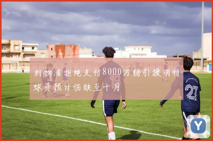 利物浦拒绝支付8000万镑引援明特球员预计伤缺至十月