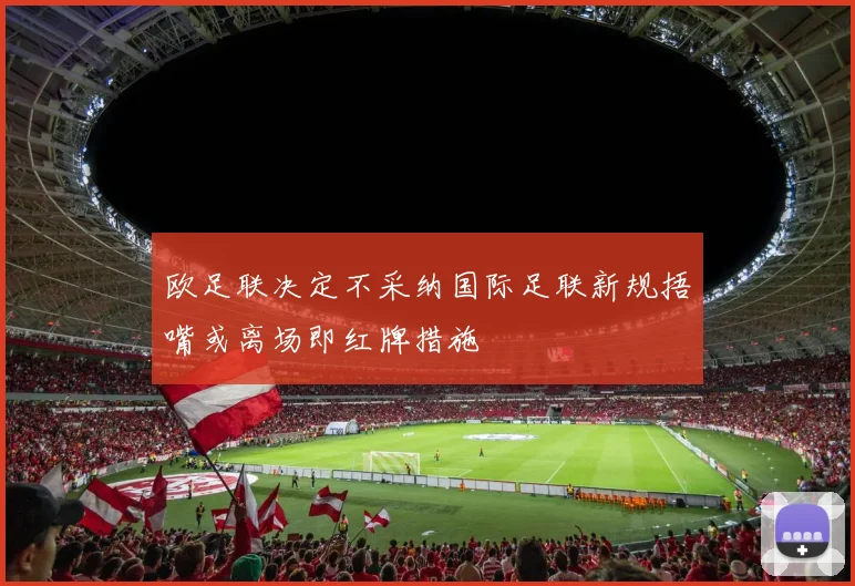 欧足联决定不采纳国际足联新规捂嘴或离场即红牌措施