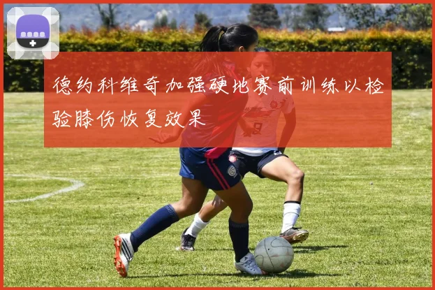 德约科维奇加强硬地赛前训练以检验膝伤恢复效果