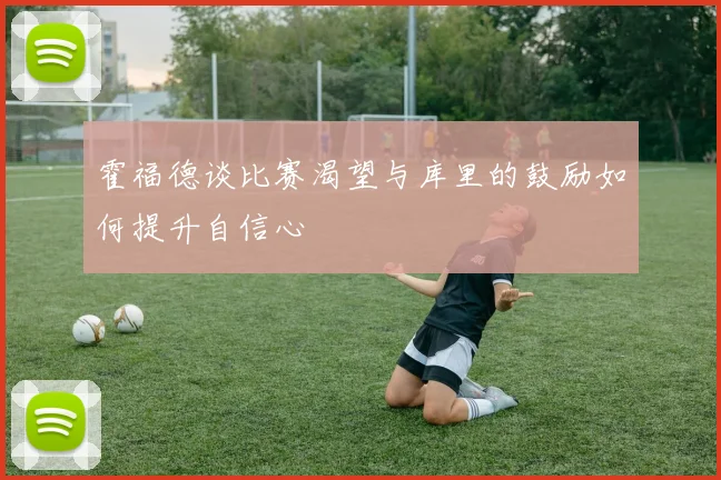 霍福德谈比赛渴望与库里的鼓励如何提升自信心