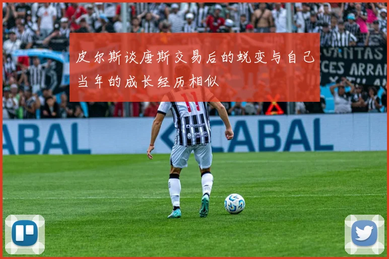 皮尔斯谈唐斯交易后的蜕变与自己当年的成长经历相似