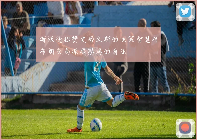 海沃德称赞史蒂文斯的决策智慧对布朗交易深思熟虑的看法