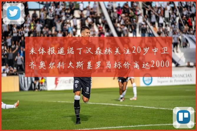 米体报道诺丁汉森林关注20岁中卫齐奥尔科夫斯基罗马标价高达2000万欧元