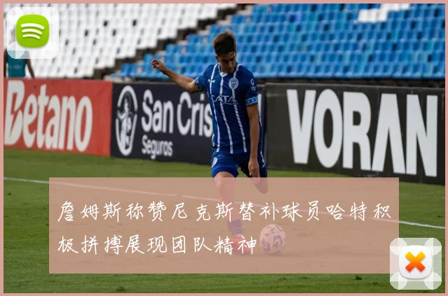 詹姆斯称赞尼克斯替补球员哈特积极拼搏展现团队精神