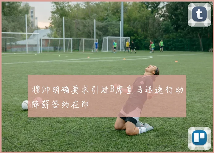 穆帅明确要求引进B席皇马迅速行动降薪签约在即