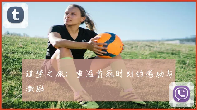 追梦之旅：重温首冠时刻的感动与激励
