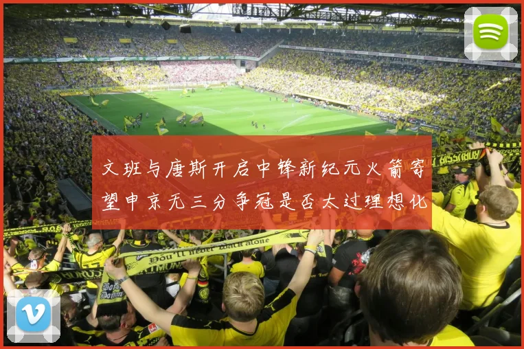文班与唐斯开启中锋新纪元火箭寄望申京无三分争冠是否太过理想化